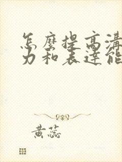 怎么提高沟通能力和表达能力