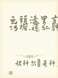 龟头沟里有白色污垢,还红肿怎么办