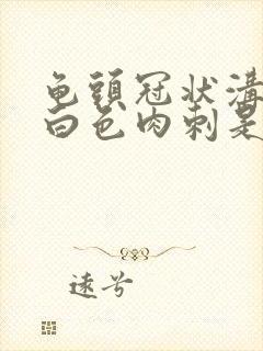 龟头冠状沟长了白色肉刺是怎么回事