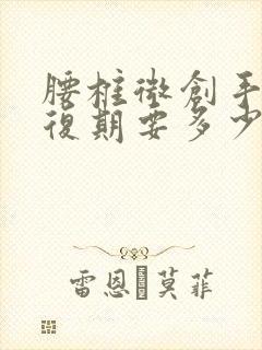 腰椎微创手术恢复期要多少时间