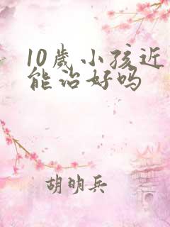 10岁小孩近视能治好吗