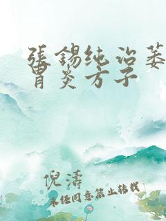 张锡纯治萎缩性胃炎方子