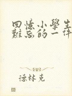 回忆小学生活中难忘的一件事