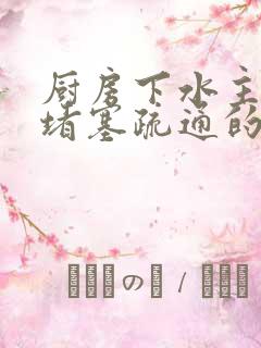 厨房下水主管道堵塞疏通的最好办法