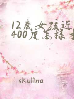 12岁女孩近视400度怎样才能控制住视力