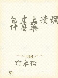 包皮上溃烂了用什么药