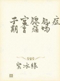 子宫腺肌症排卵期会痛吗