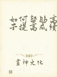 如何帮助高中孩子提高成绩