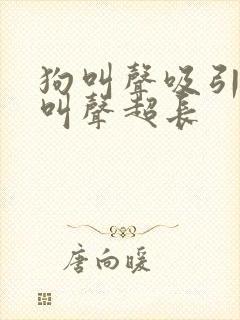 狗叫声吸引狗的叫声超长