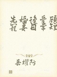 先婚后爱顾少的宠妻日常短剧