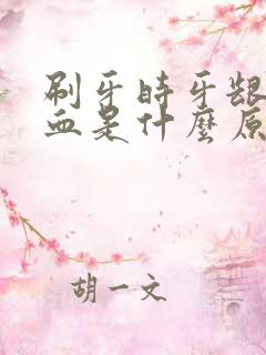 刷牙时牙龈好出血是什么原因