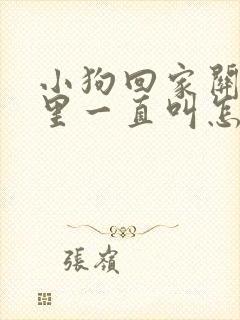 小狗回家关笼子里一直叫怎么办