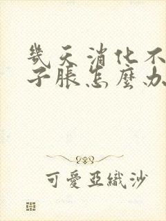 几天消化不好肚子胀怎么办