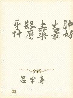 牙龈上火肿痛吃什么药最好