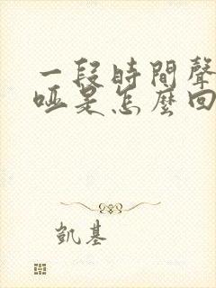 一段时间声音嘶哑是怎么回事