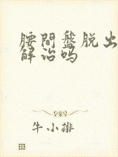 腰间盘脱出能缓解治吗