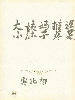 大姨妈推迟但是小肚子疼是怎么回事