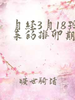 月经3月18号来的排卵期是什么时候