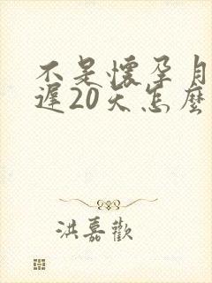 不是怀孕月经推迟20天怎么回事