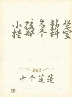 小孩多动坐不住挂哪个科室