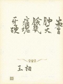 牙痛脸肿出了个硬块几天会消