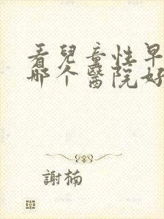 看儿童性早熟去哪个医院好