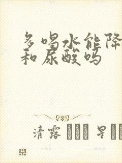 多喝水能降肌酐和尿酸吗