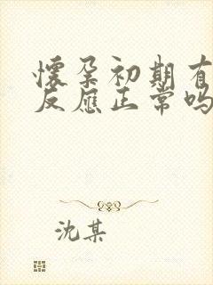 怀孕初期有孕吐反应正常吗