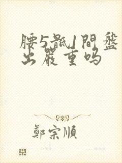 腰5骶1间盘膨出严重吗