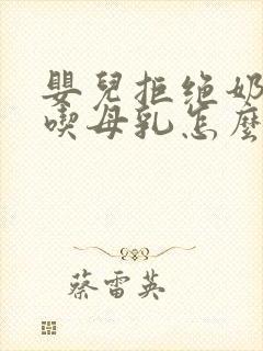 婴儿拒绝奶瓶只吃母乳怎么办