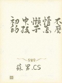 初中懒惰不自律的孩子怎么办