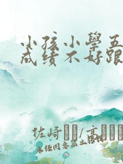 小孩小学五年级成绩不好跟不上怎么办