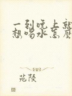 一到晚上就口渴想喝水怎么回事