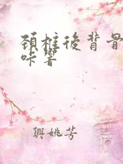 颈椎后背骨头咔咔响