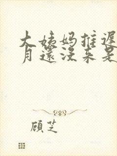 大姨妈推迟一个月还没来是怎么回事