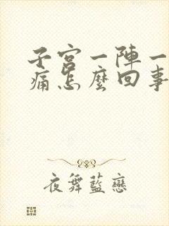 子宫一阵一阵剧痛怎么回事