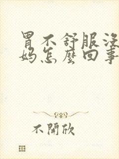 胃不舒服没来姨妈怎么回事