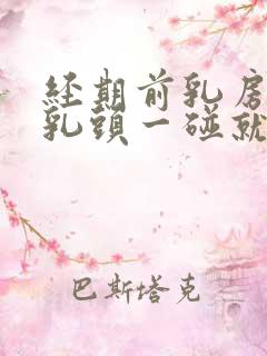 经期前乳房胀痛乳头一碰就疼