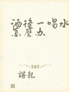 酒后一喝水就吐怎么办