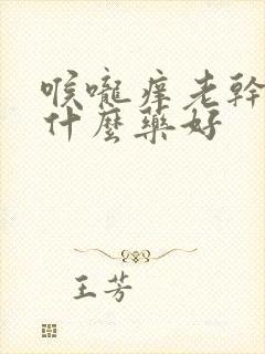 喉咙痒老干咳吃什么药好