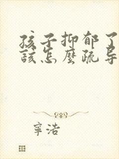 孩子抑郁了家长该怎么疏导