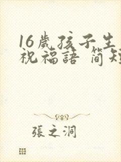 16岁孩子生日祝福语 简短独特