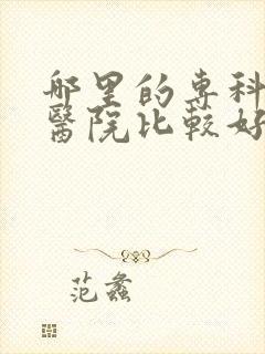 哪里的专科男科医院比较好