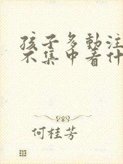 孩子多动注意力不集中看什么科