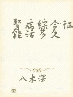 肾病综合征五期能活多久