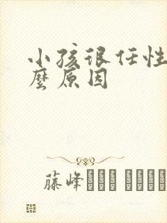 小孩很任性是什么原因