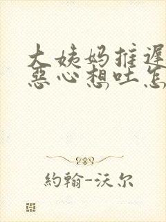 大姨妈推迟一天恶心想吐怎么回事