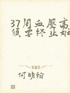 37周血压高必须要终止妊娠吗