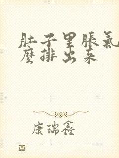 肚子里胀气多怎么排出来