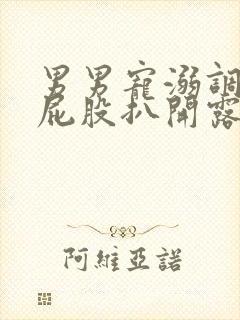 男男宠溺调教打屁股扒开露出屁眼